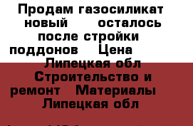 Продам газосиликат  новый 375, осталось после стройки 9 поддонов. › Цена ­ 2 300 - Липецкая обл. Строительство и ремонт » Материалы   . Липецкая обл.